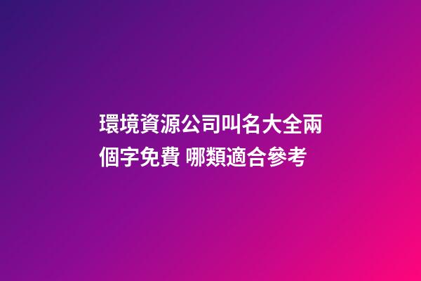 環境資源公司叫名大全兩個字免費 哪類適合參考